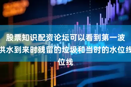 股票知识配资论坛可以看到第一波洪水到来时残留的垃圾和当时的水位线
