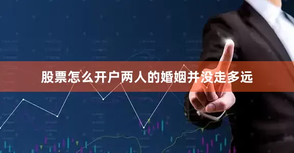 股票怎么开户两人的婚姻并没走多远