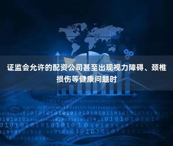 证监会允许的配资公司甚至出现视力障碍、颈椎损伤等健康问题时
