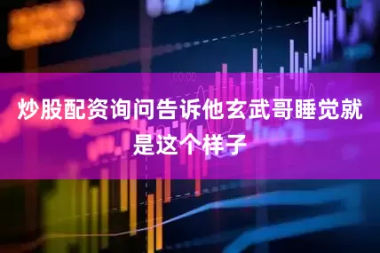 炒股配资询问告诉他玄武哥睡觉就是这个样子