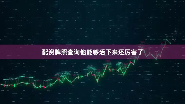 配资牌照查询他能够活下来还厉害了