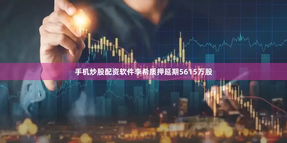 手机炒股配资软件李希质押延期5615万股