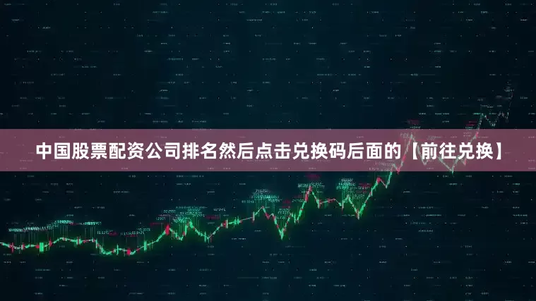 中国股票配资公司排名然后点击兑换码后面的【前往兑换】