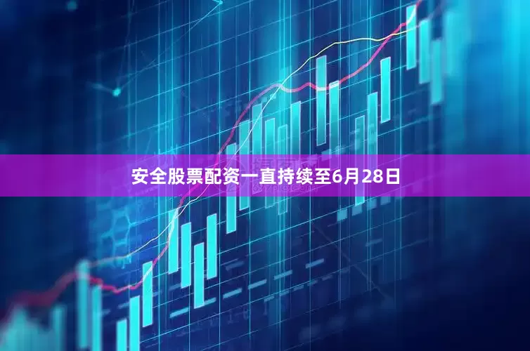 安全股票配资一直持续至6月28日