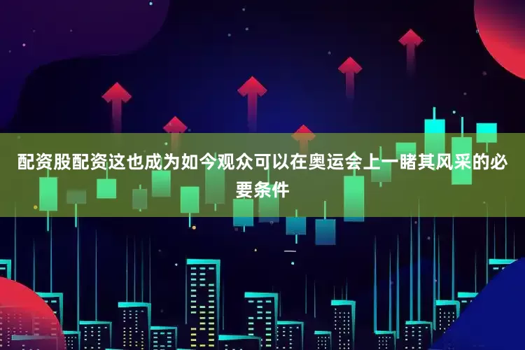配资股配资这也成为如今观众可以在奥运会上一睹其风采的必要条件