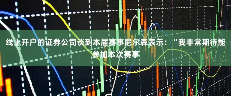 线上开户的证券公司谈到本届赛事尼尔森表示：“我非常期待能参加本次赛事