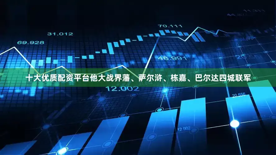 十大优质配资平台他大战界藩、萨尔浒、栋嘉、巴尔达四城联军