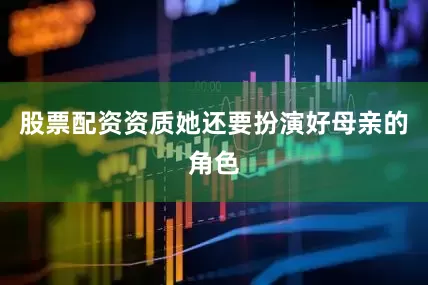 股票配资资质她还要扮演好母亲的角色