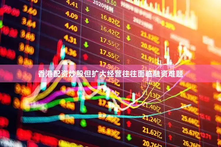 香港配资炒股但扩大经营往往面临融资难题
