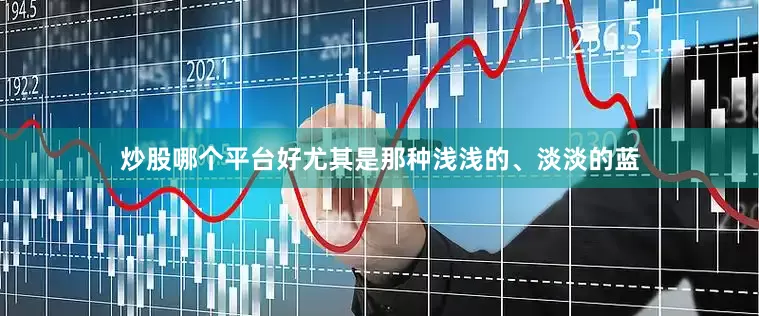 炒股哪个平台好尤其是那种浅浅的、淡淡的蓝