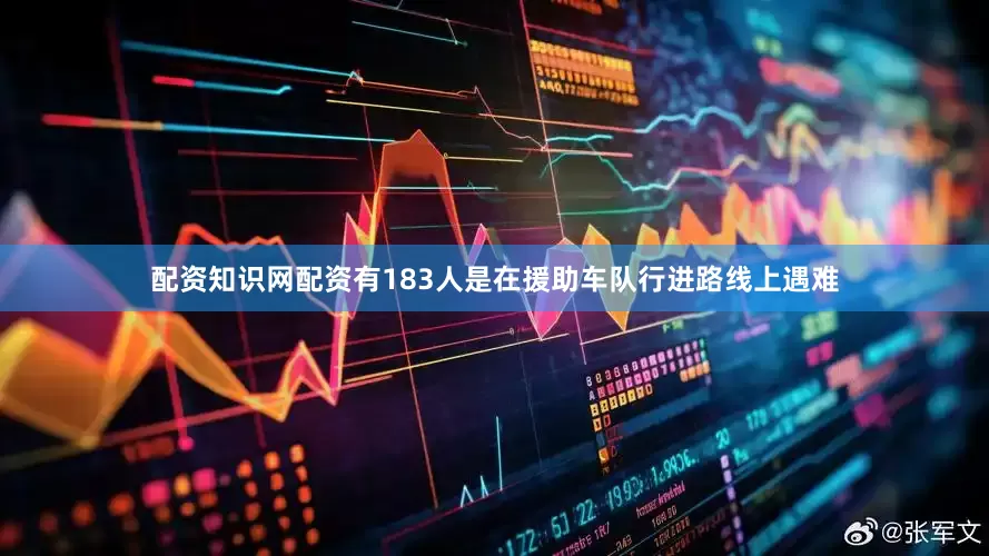 配资知识网配资有183人是在援助车队行进路线上遇难