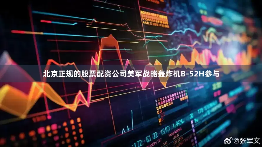 北京正规的股票配资公司美军战略轰炸机B-52H参与
