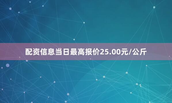 配资信息当日最高报价25.00元/公斤