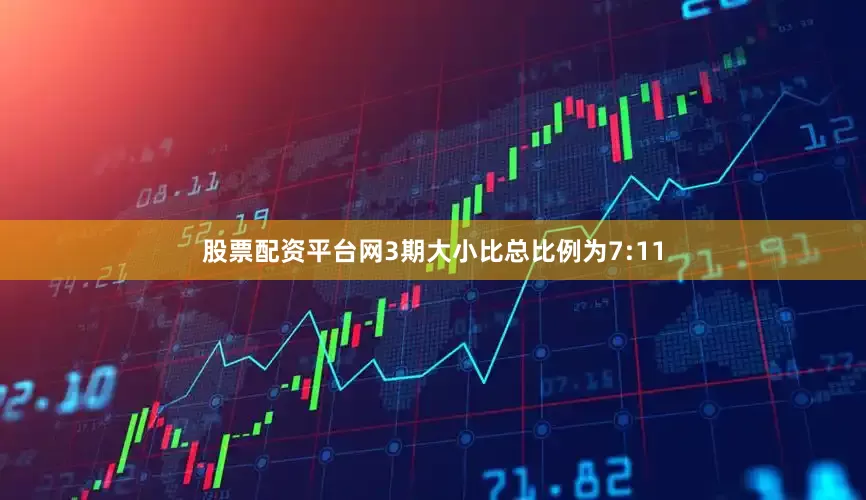 股票配资平台网3期大小比总比例为7:11