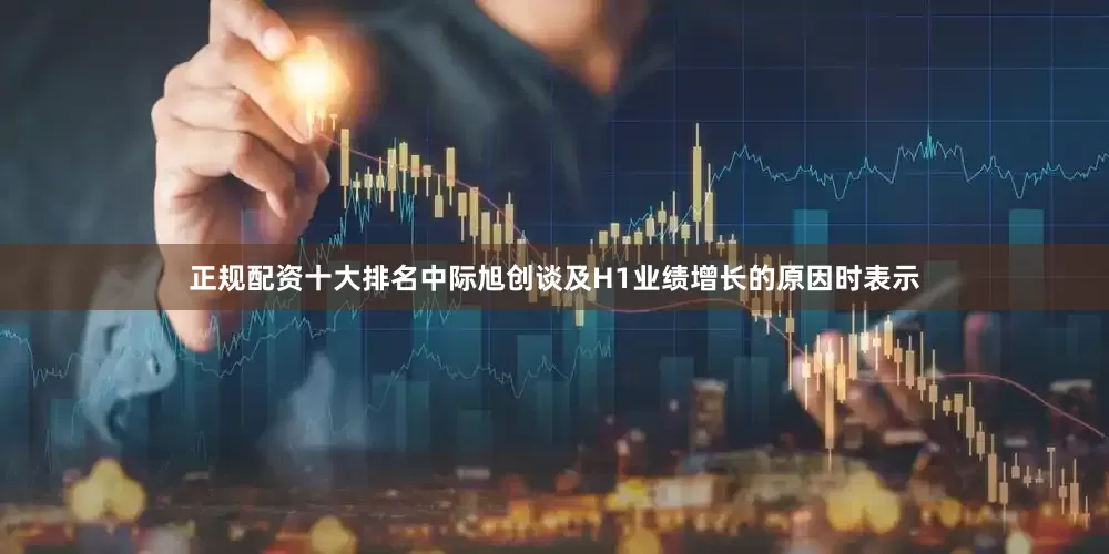 正规配资十大排名中际旭创谈及H1业绩增长的原因时表示