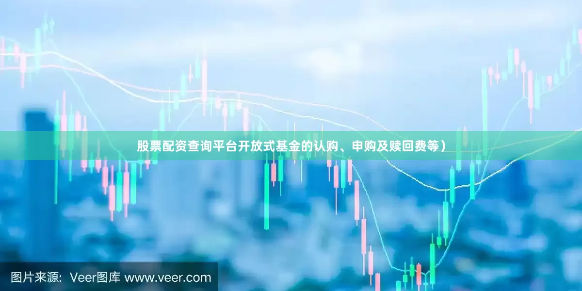 股票配资查询平台开放式基金的认购、申购及赎回费等）