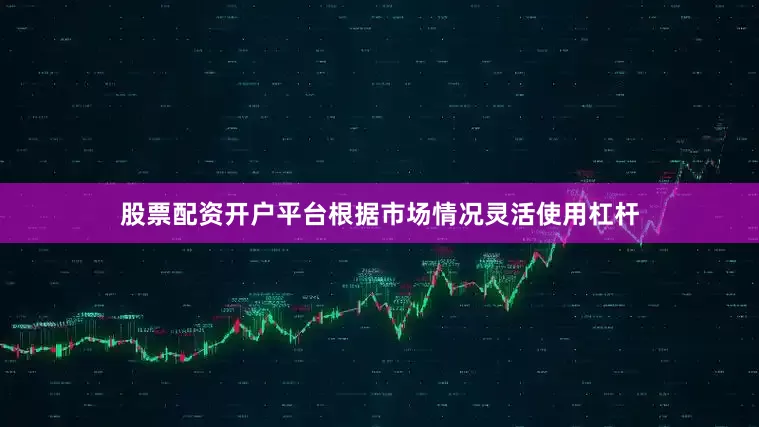 股票配资开户平台根据市场情况灵活使用杠杆