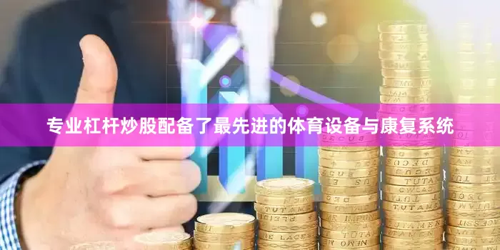 专业杠杆炒股配备了最先进的体育设备与康复系统
