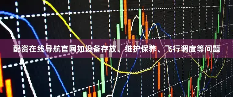 配资在线导航官网如设备存放、维护保养、飞行调度等问题