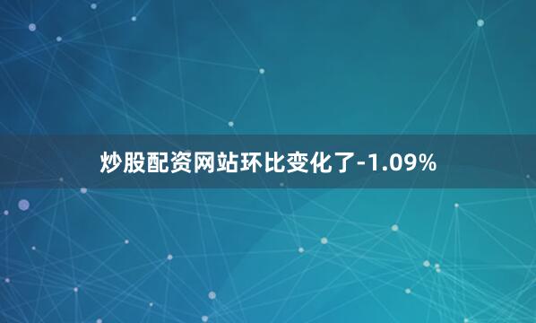 炒股配资网站环比变化了-1.09%