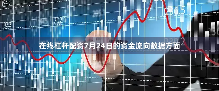 在线杠杆配资7月24日的资金流向数据方面
