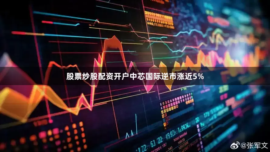 股票炒股配资开户中芯国际逆市涨近5%