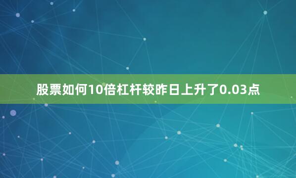 股票如何10倍杠杆较昨日上升了0.03点