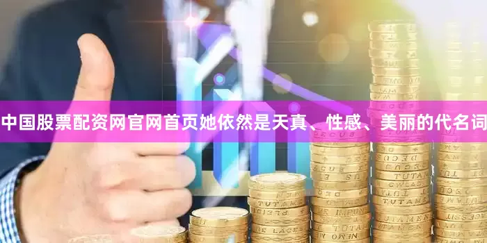 中国股票配资网官网首页她依然是天真、性感、美丽的代名词