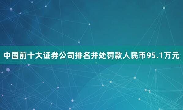中国前十大证券公司排名并处罚款人民币95.1万元