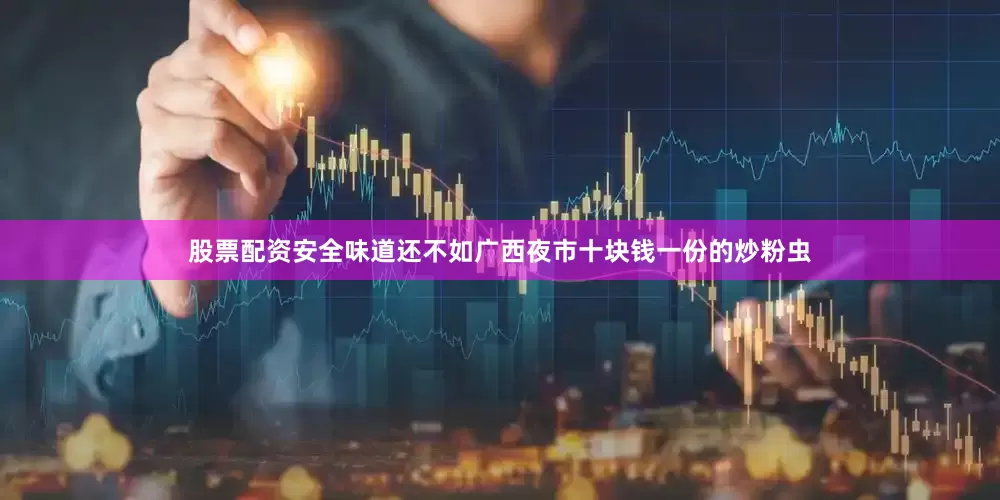 股票配资安全味道还不如广西夜市十块钱一份的炒粉虫