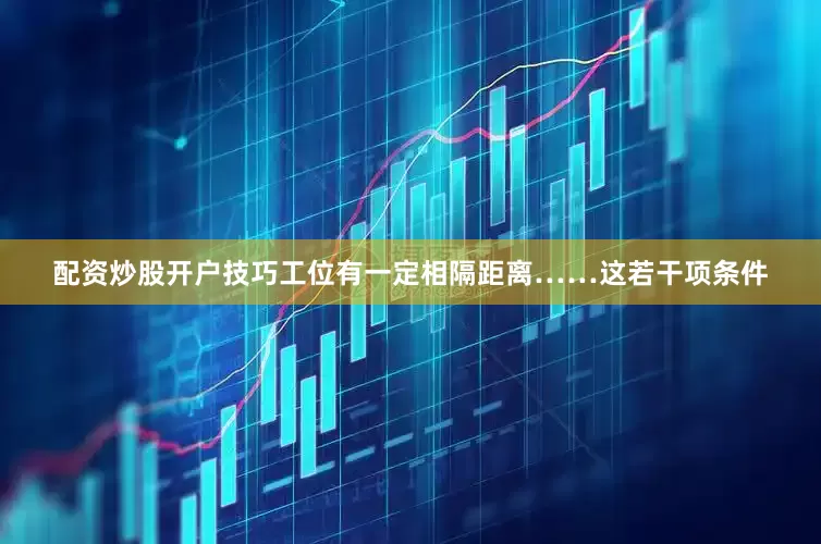 配资炒股开户技巧工位有一定相隔距离……这若干项条件