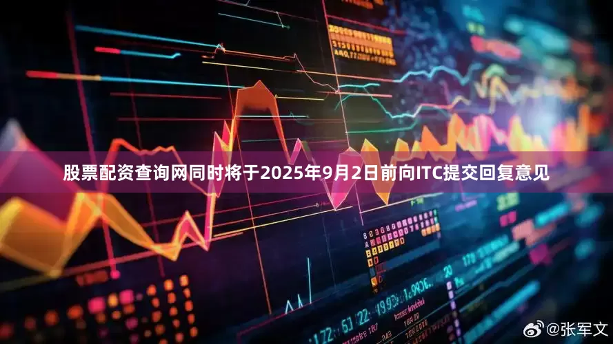 股票配资查询网同时将于2025年9月2日前向ITC提交回复意见