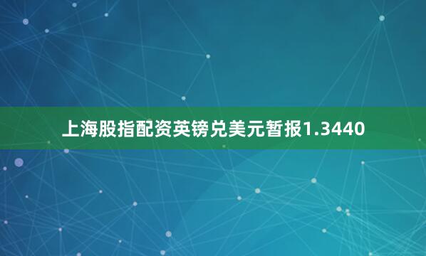 上海股指配资英镑兑美元暂报1.3440