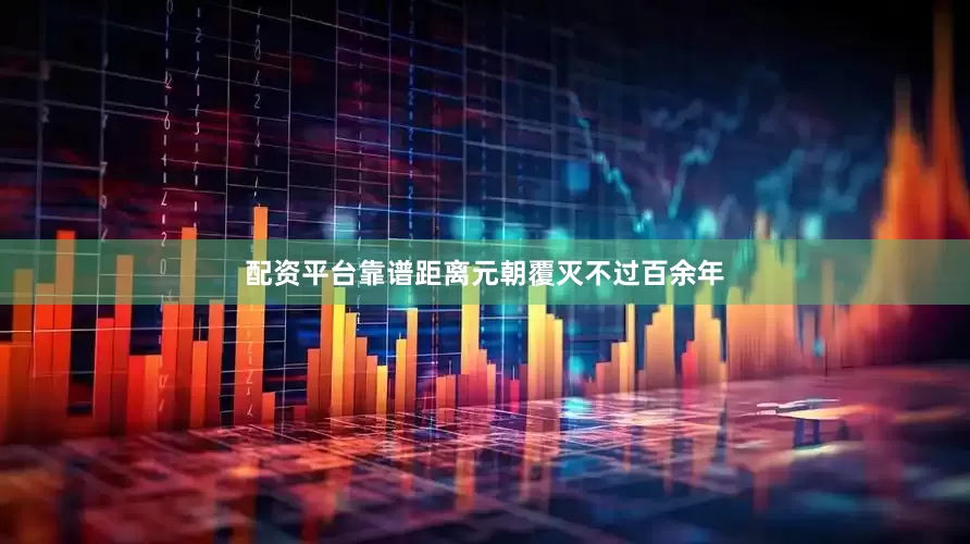 配资平台靠谱距离元朝覆灭不过百余年