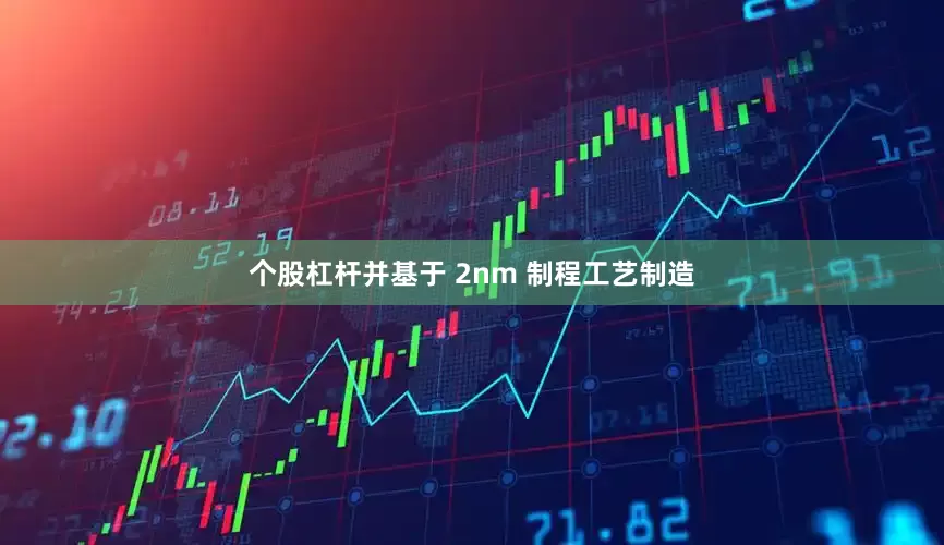 个股杠杆并基于 2nm 制程工艺制造