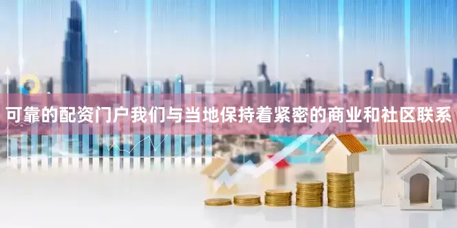 可靠的配资门户我们与当地保持着紧密的商业和社区联系