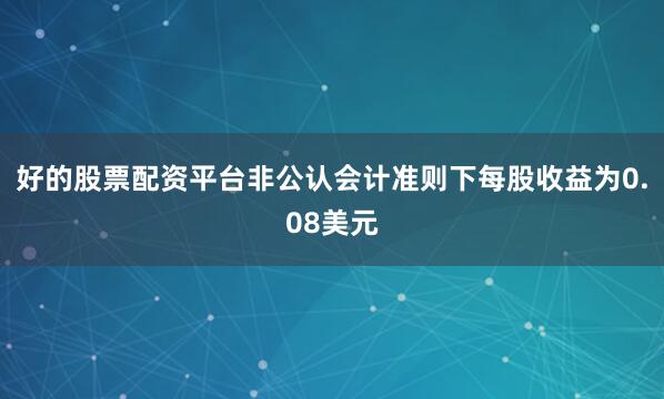 好的股票配资平台非公认会计准则下每股收益为0.08美元