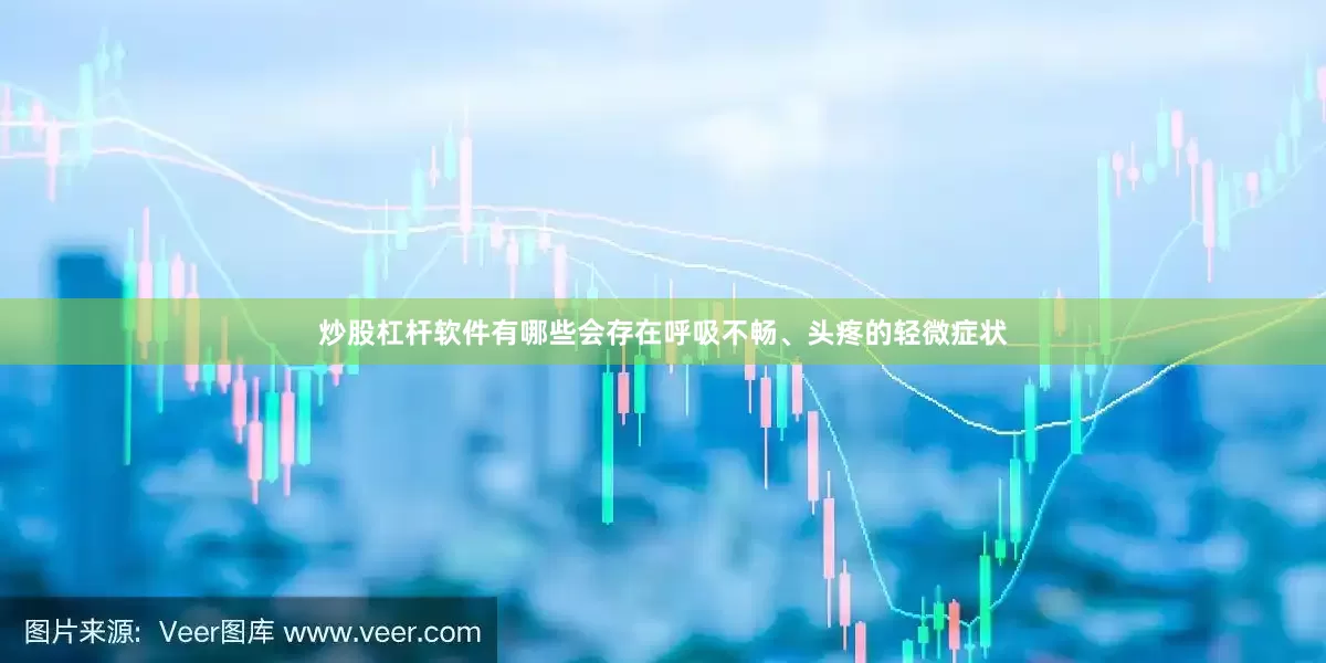 炒股杠杆软件有哪些会存在呼吸不畅、头疼的轻微症状