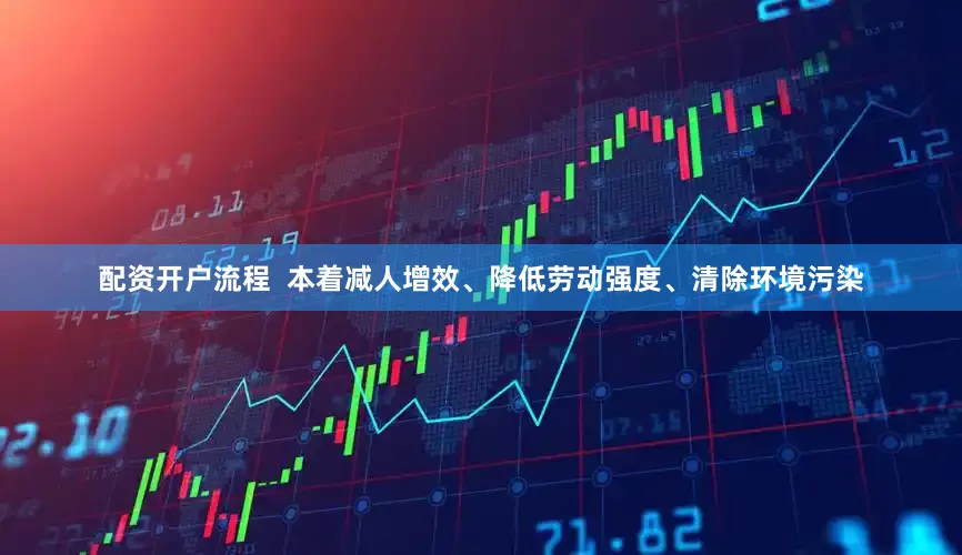 配资开户流程  本着减人增效、降低劳动强度、清除环境污染