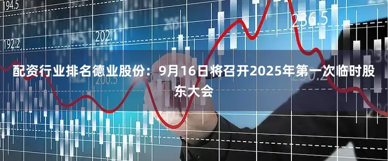 配资行业排名德业股份：9月16日将召开2025年第一次临时股东大会