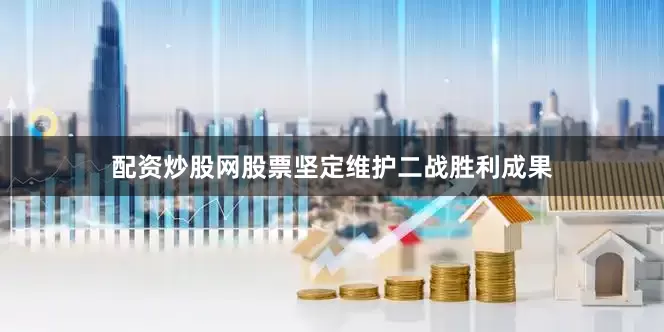 配资炒股网股票坚定维护二战胜利成果