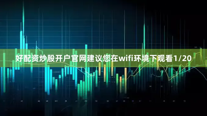 好配资炒股开户官网建议您在wifi环境下观看1/20
