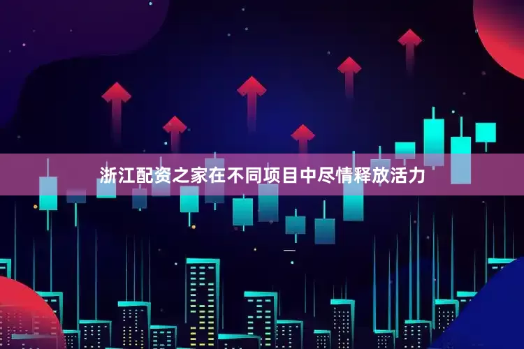 浙江配资之家在不同项目中尽情释放活力