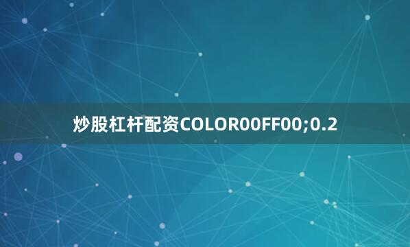 炒股杠杆配资COLOR00FF00;0.2