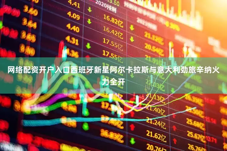 网络配资开户入口西班牙新星阿尔卡拉斯与意大利劲旅辛纳火力全开