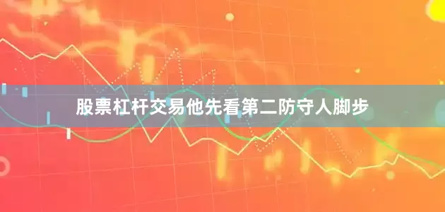 股票杠杆交易他先看第二防守人脚步