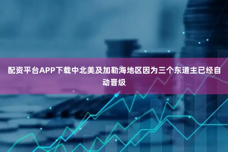 配资平台APP下载中北美及加勒海地区因为三个东道主已经自动晋级