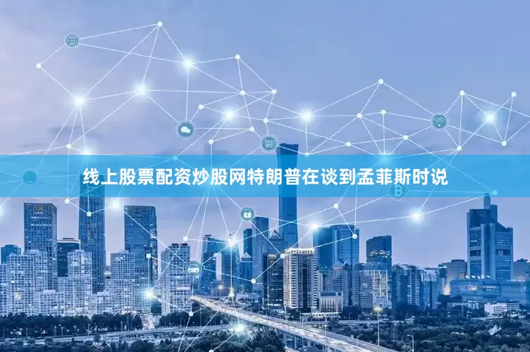 线上股票配资炒股网　　特朗普在谈到孟菲斯时说