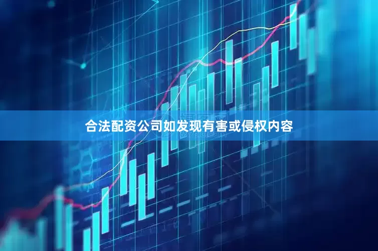 合法配资公司如发现有害或侵权内容