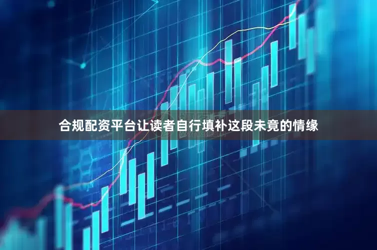 合规配资平台让读者自行填补这段未竟的情缘